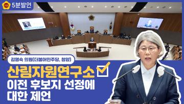 [김명숙 의원 5분발언] 산림자원연구소 이전 후보지 선정에 대한 제언