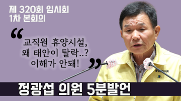 충남도교육청 교직원 휴양시설 부지 최종결정 유감(제320회 임시회 제1차 본회의 정광섭 의원 5분발언)