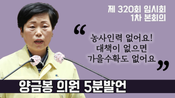 농업분야 일손 부족 비상에 파격적인 대책 필요하다(제320회 임시회 1차 본회의 양금봉 의원 5분발언)