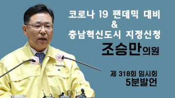 코로나19 펜데믹 선언 대비 제언 및 충남혁신도시 지정 신청과 기관 유치 전략(제318회 임시회 제2차 본회의 조승만 의원 5분발언)