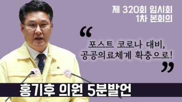 포스트 코로나 대비 위한 공공의료체계 확충 방안 마련해야(제320회 임시회 1차 본회의 홍기후 의원 5분발언)