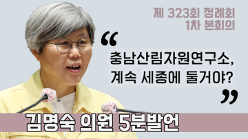[김명숙 의원 5분발언] 현재 세종특별자치시에 위치한 충청남도산림자원연구소를 충남도내로 이전해야
